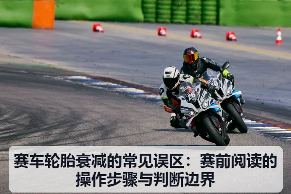 赛车轮胎衰减的常见误区：赛前阅读的操作步骤与判断边界